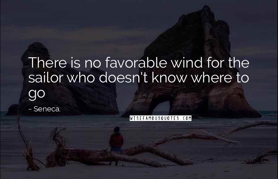 Seneca. Quotes: There is no favorable wind for the sailor who doesn't know where to go