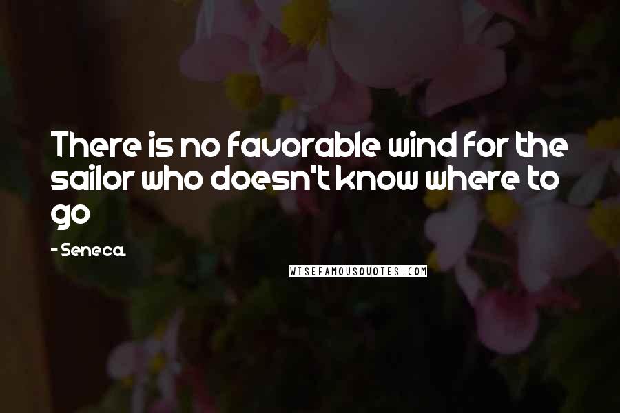 Seneca. Quotes: There is no favorable wind for the sailor who doesn't know where to go