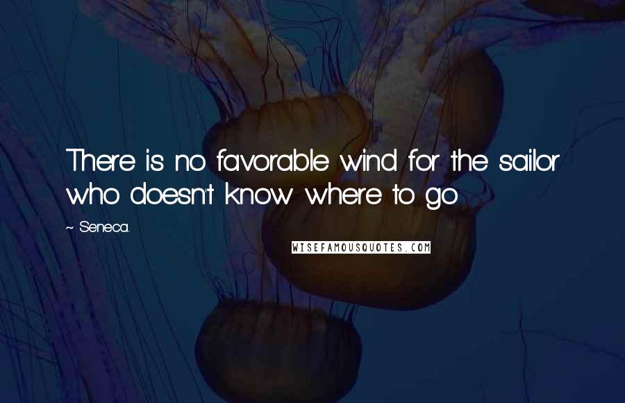 Seneca. Quotes: There is no favorable wind for the sailor who doesn't know where to go