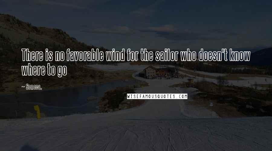 Seneca. Quotes: There is no favorable wind for the sailor who doesn't know where to go