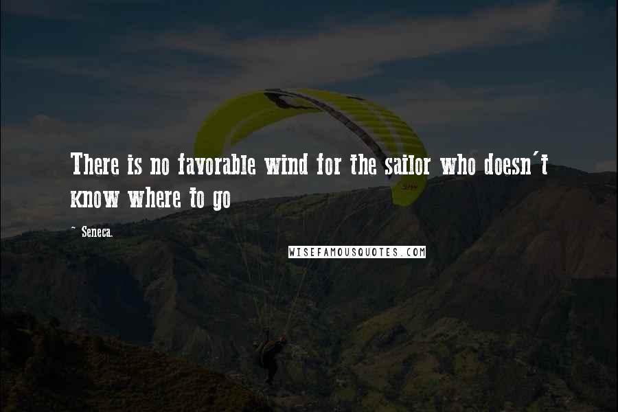 Seneca. Quotes: There is no favorable wind for the sailor who doesn't know where to go