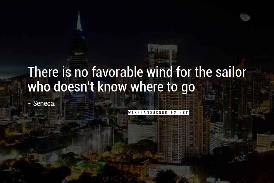 Seneca. Quotes: There is no favorable wind for the sailor who doesn't know where to go