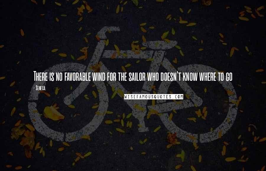 Seneca. Quotes: There is no favorable wind for the sailor who doesn't know where to go