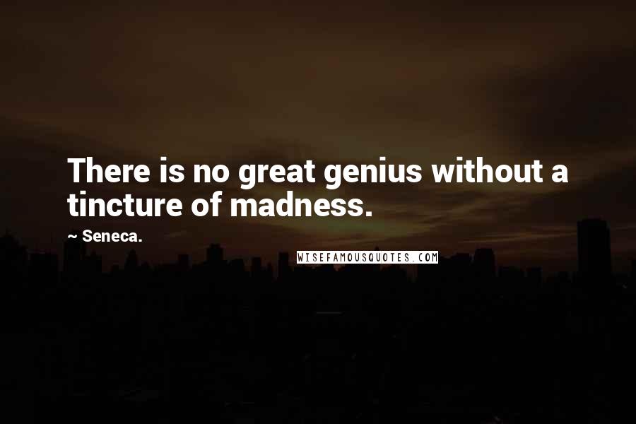 Seneca. Quotes: There is no great genius without a tincture of madness.