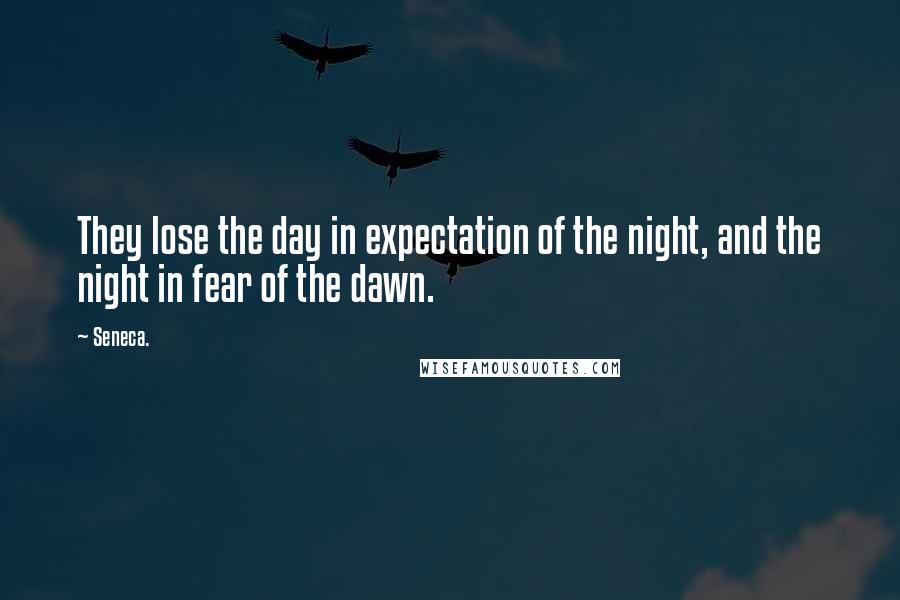 Seneca. Quotes: They lose the day in expectation of the night, and the night in fear of the dawn.