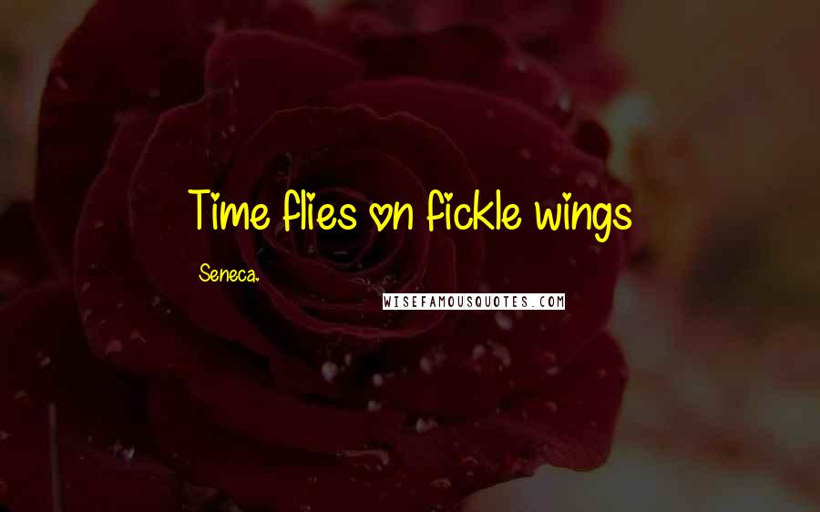 Seneca. Quotes: Time flies on fickle wings