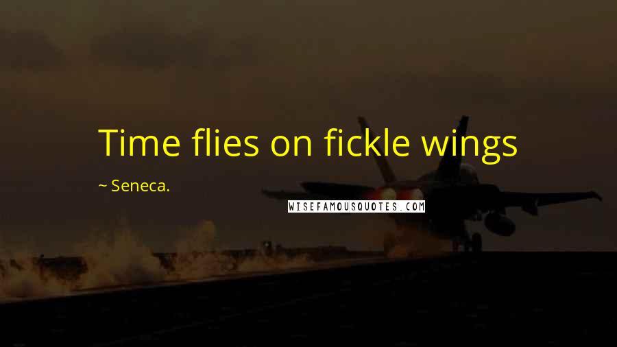 Seneca. Quotes: Time flies on fickle wings
