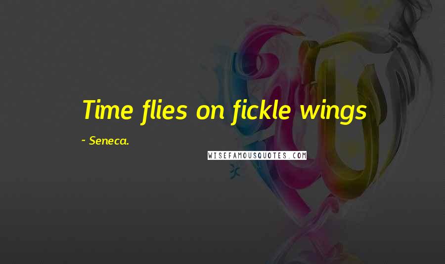 Seneca. Quotes: Time flies on fickle wings