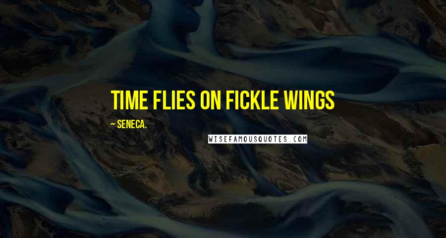 Seneca. Quotes: Time flies on fickle wings