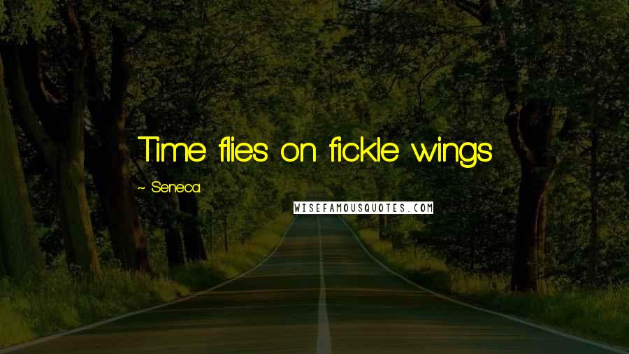 Seneca. Quotes: Time flies on fickle wings