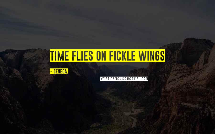 Seneca. Quotes: Time flies on fickle wings