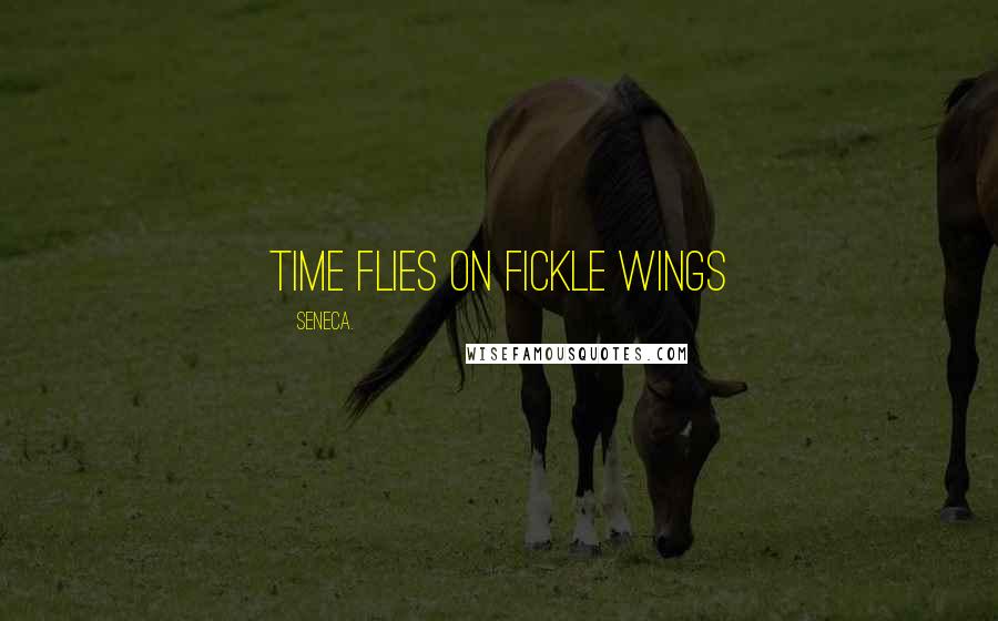 Seneca. Quotes: Time flies on fickle wings