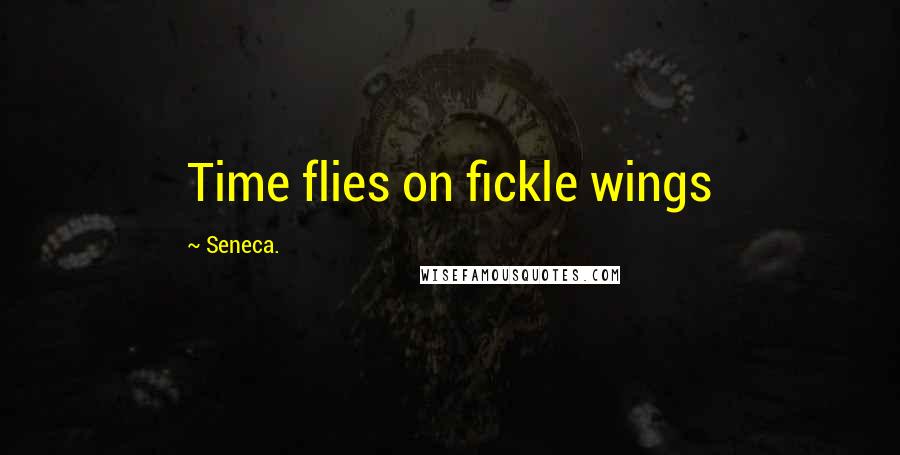 Seneca. Quotes: Time flies on fickle wings