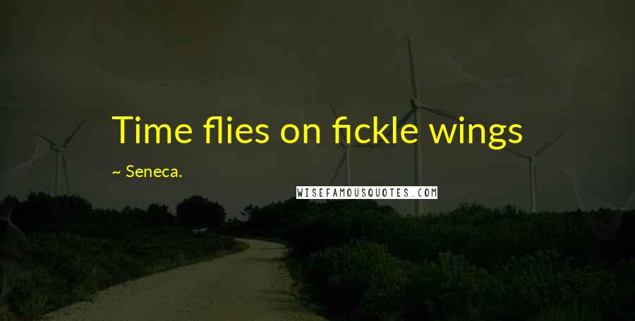 Seneca. Quotes: Time flies on fickle wings