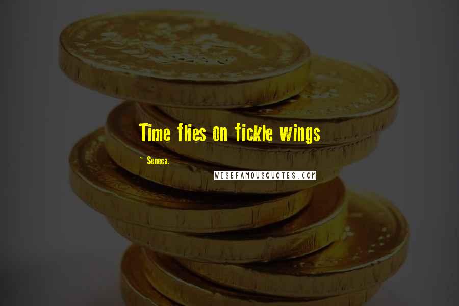 Seneca. Quotes: Time flies on fickle wings