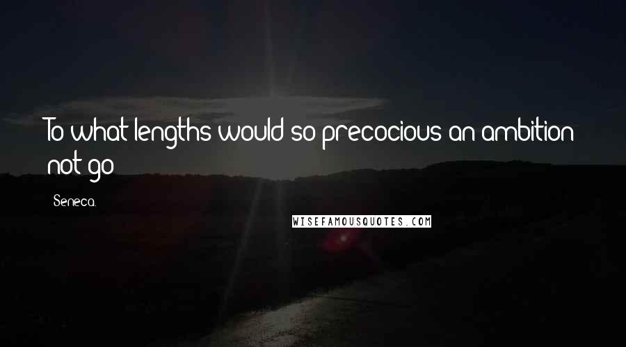 Seneca. Quotes: To what lengths would so precocious an ambition not go?