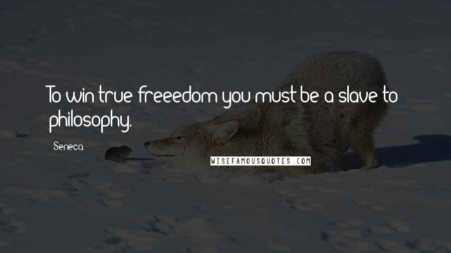 Seneca. Quotes: To win true freeedom you must be a slave to philosophy.