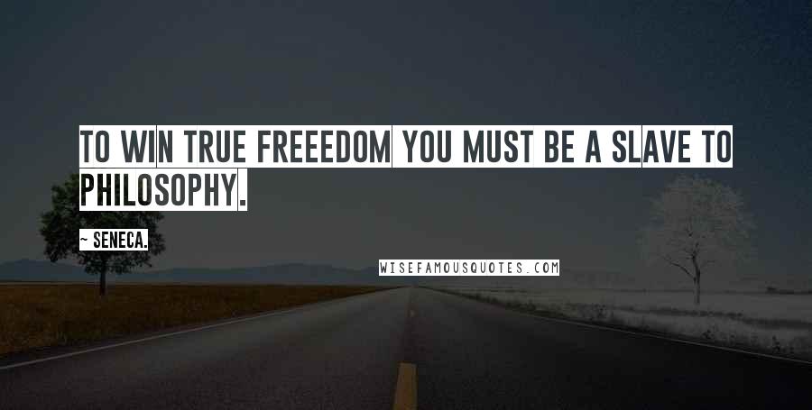 Seneca. Quotes: To win true freeedom you must be a slave to philosophy.