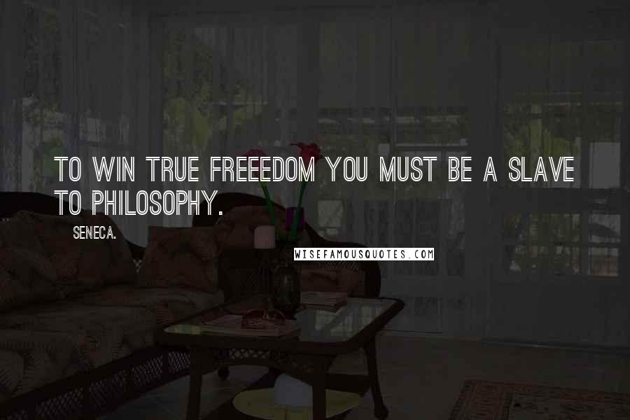 Seneca. Quotes: To win true freeedom you must be a slave to philosophy.
