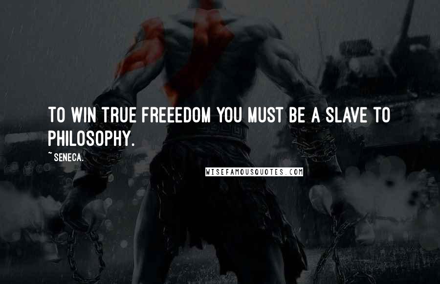 Seneca. Quotes: To win true freeedom you must be a slave to philosophy.