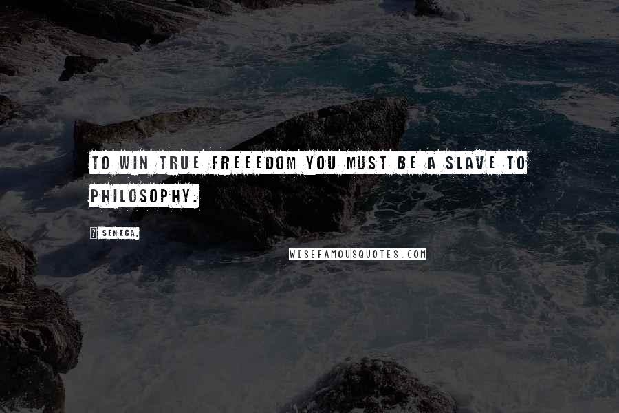 Seneca. Quotes: To win true freeedom you must be a slave to philosophy.