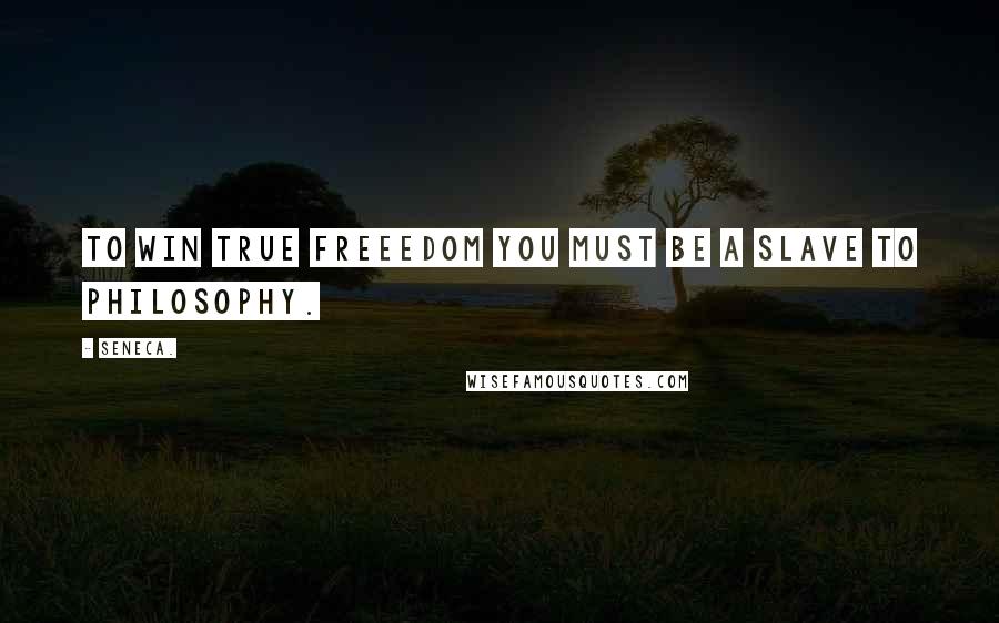 Seneca. Quotes: To win true freeedom you must be a slave to philosophy.