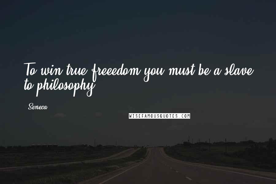 Seneca. Quotes: To win true freeedom you must be a slave to philosophy.