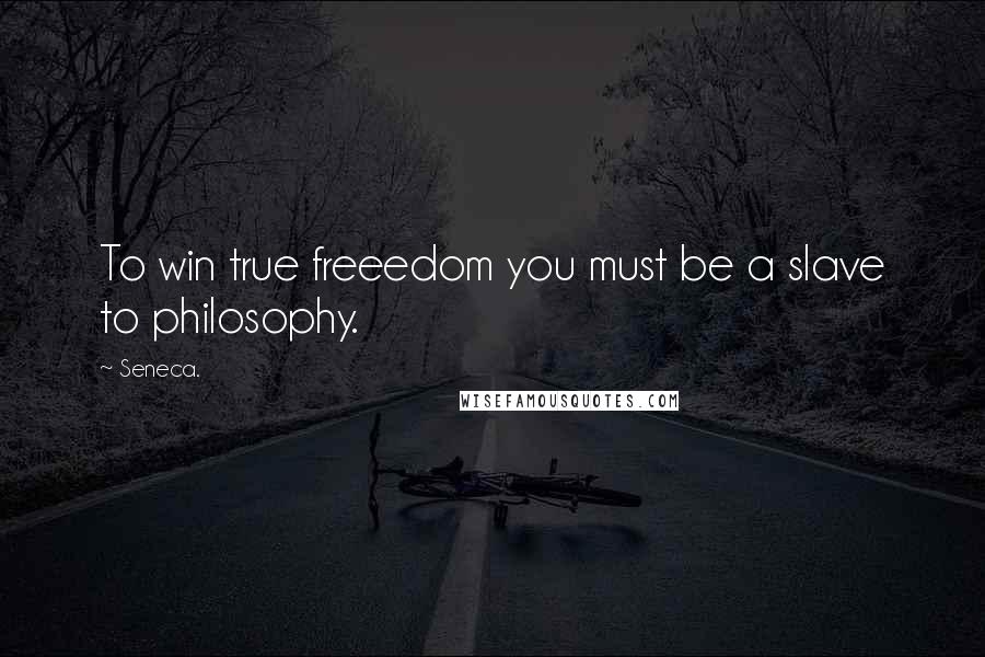 Seneca. Quotes: To win true freeedom you must be a slave to philosophy.