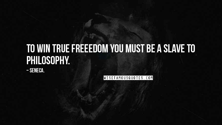 Seneca. Quotes: To win true freeedom you must be a slave to philosophy.