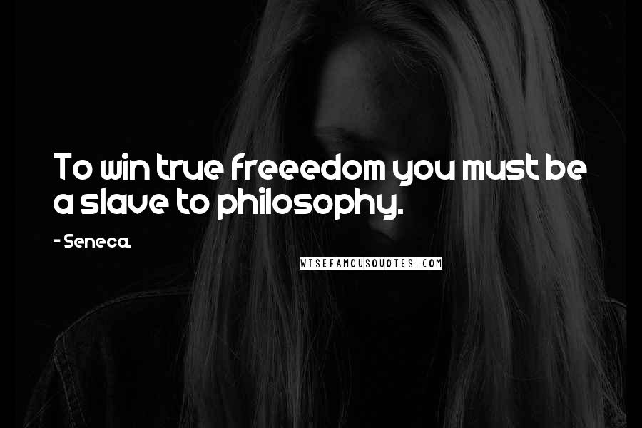 Seneca. Quotes: To win true freeedom you must be a slave to philosophy.