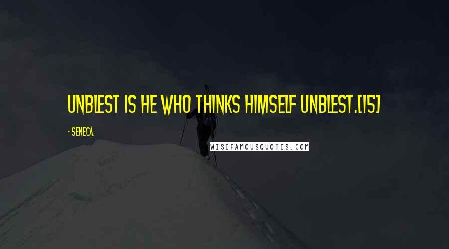 Seneca. Quotes: Unblest is he who thinks himself unblest.[15]