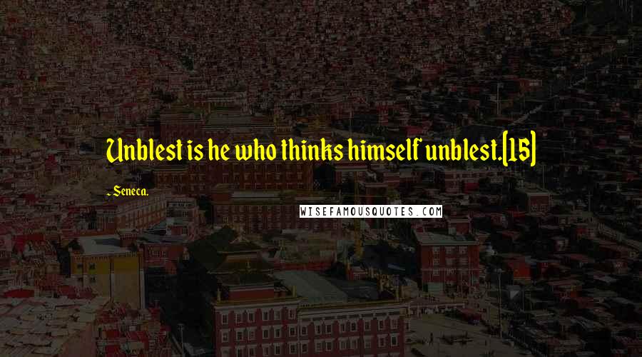 Seneca. Quotes: Unblest is he who thinks himself unblest.[15]