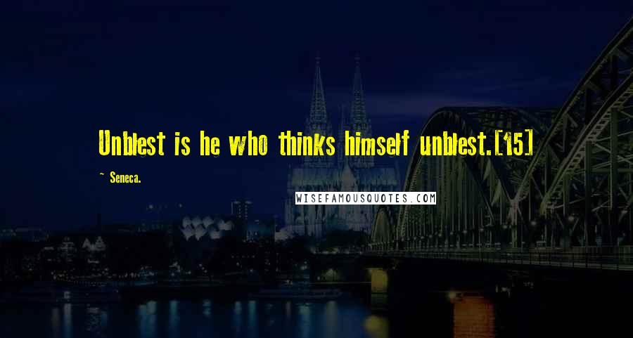 Seneca. Quotes: Unblest is he who thinks himself unblest.[15]