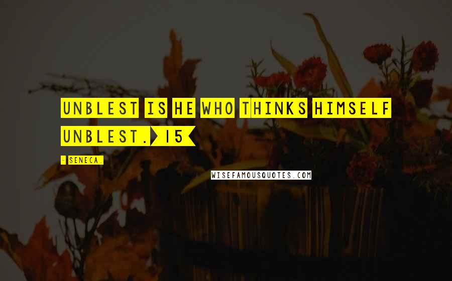 Seneca. Quotes: Unblest is he who thinks himself unblest.[15]