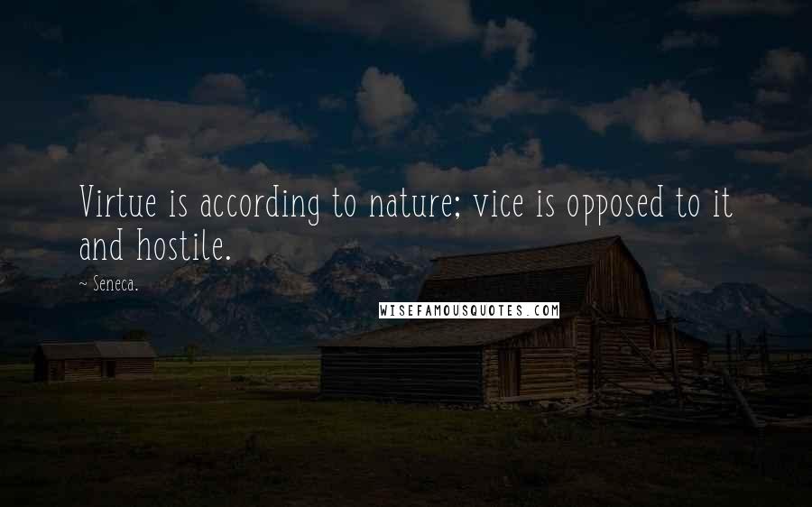 Seneca. Quotes: Virtue is according to nature; vice is opposed to it and hostile.