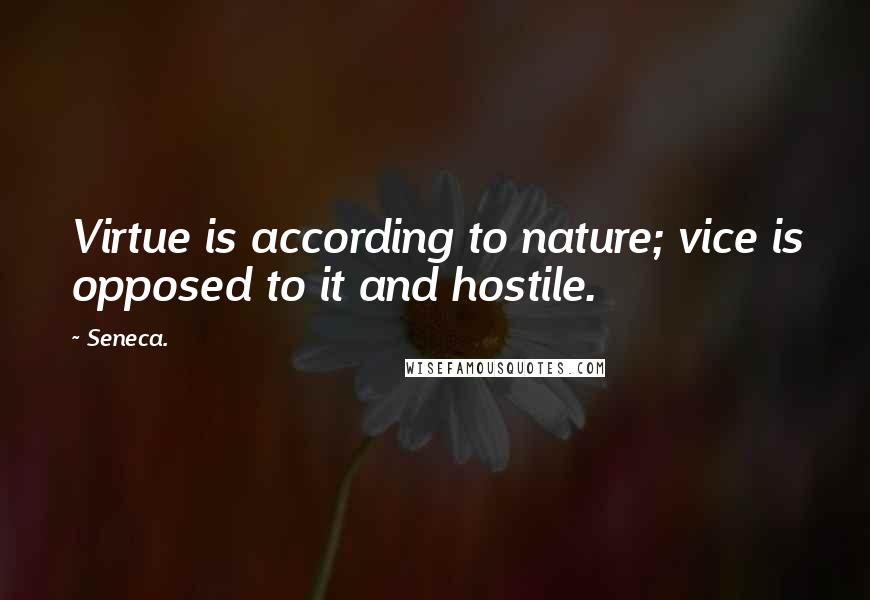 Seneca. Quotes: Virtue is according to nature; vice is opposed to it and hostile.