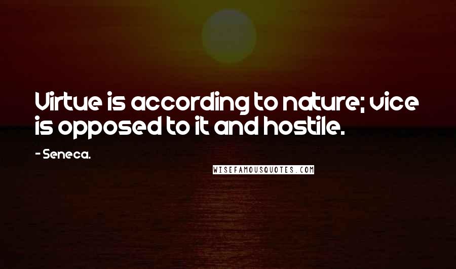 Seneca. Quotes: Virtue is according to nature; vice is opposed to it and hostile.