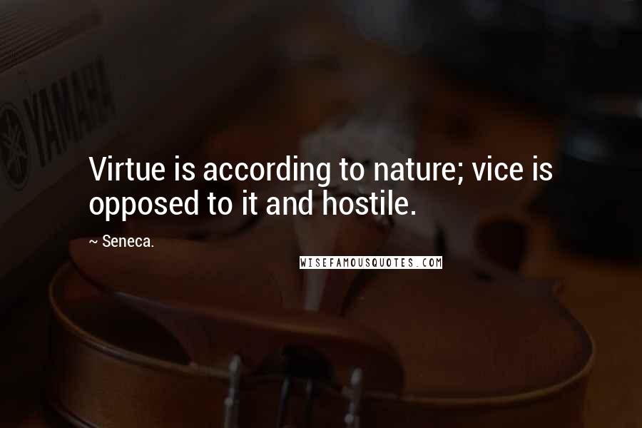 Seneca. Quotes: Virtue is according to nature; vice is opposed to it and hostile.