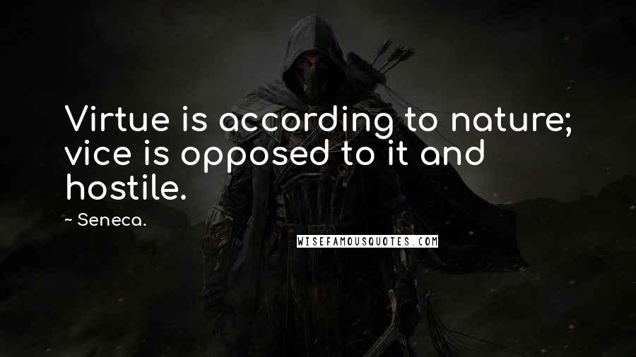 Seneca. Quotes: Virtue is according to nature; vice is opposed to it and hostile.