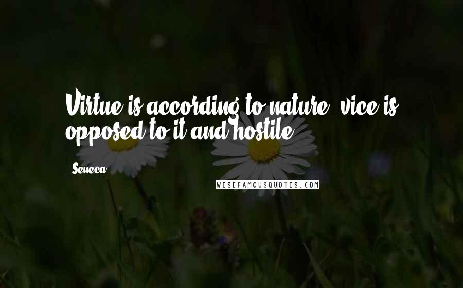 Seneca. Quotes: Virtue is according to nature; vice is opposed to it and hostile.