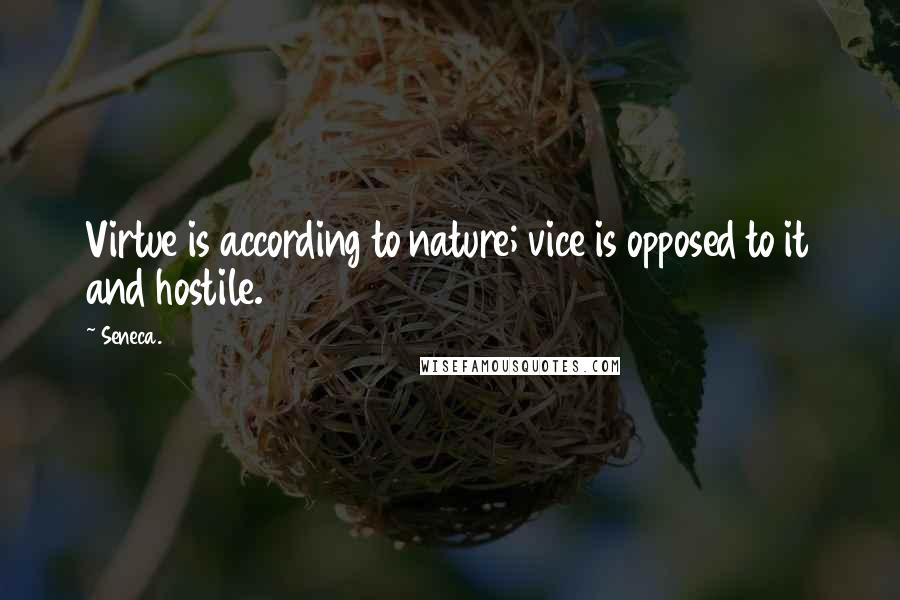 Seneca. Quotes: Virtue is according to nature; vice is opposed to it and hostile.
