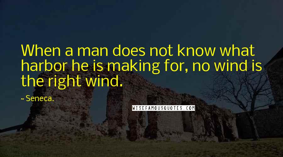 Seneca. Quotes: When a man does not know what harbor he is making for, no wind is the right wind.