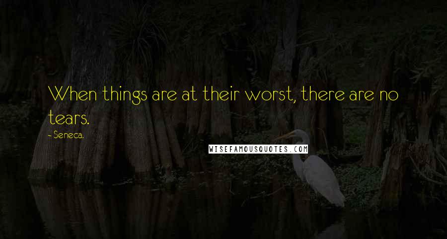Seneca. Quotes: When things are at their worst, there are no tears.