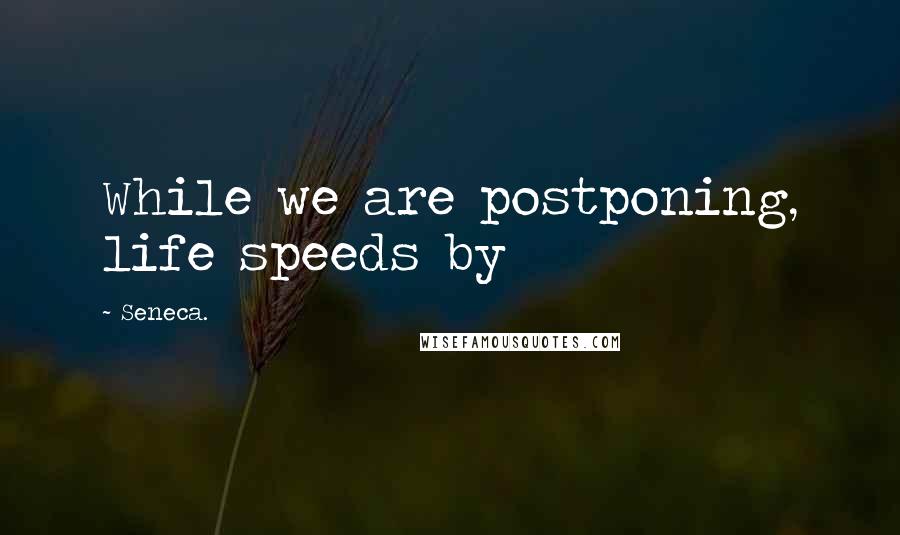 Seneca. Quotes: While we are postponing, life speeds by