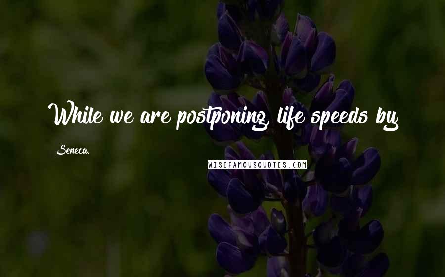 Seneca. Quotes: While we are postponing, life speeds by