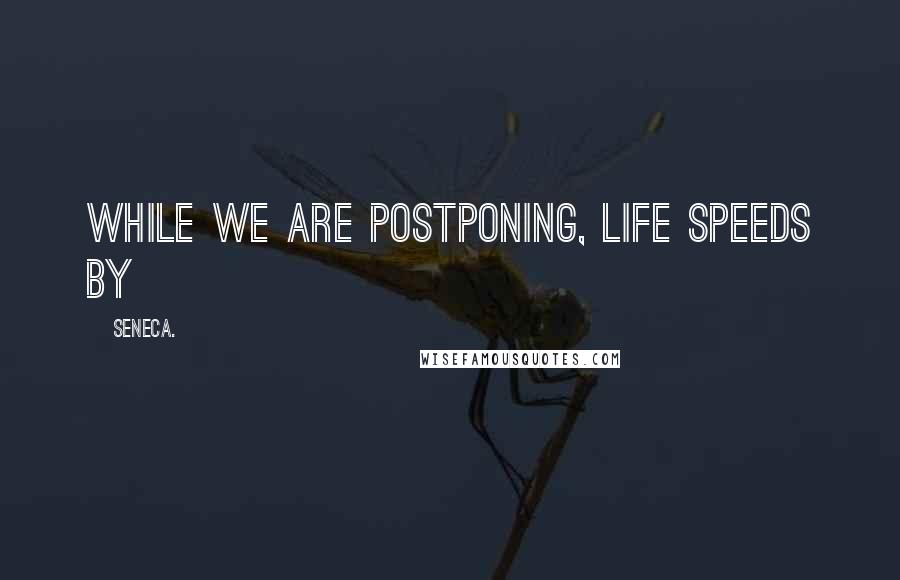 Seneca. Quotes: While we are postponing, life speeds by