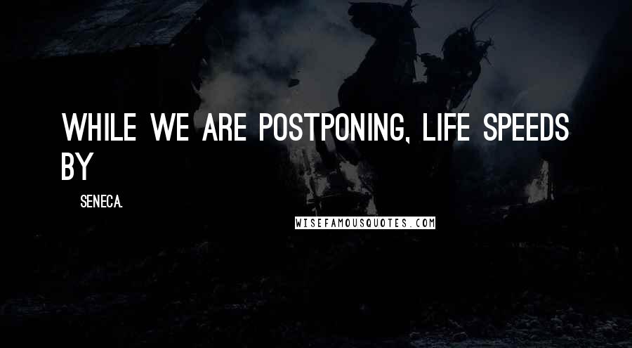 Seneca. Quotes: While we are postponing, life speeds by