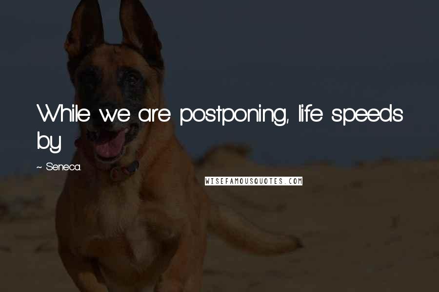 Seneca. Quotes: While we are postponing, life speeds by