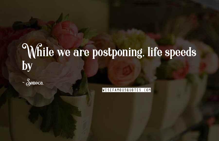 Seneca. Quotes: While we are postponing, life speeds by