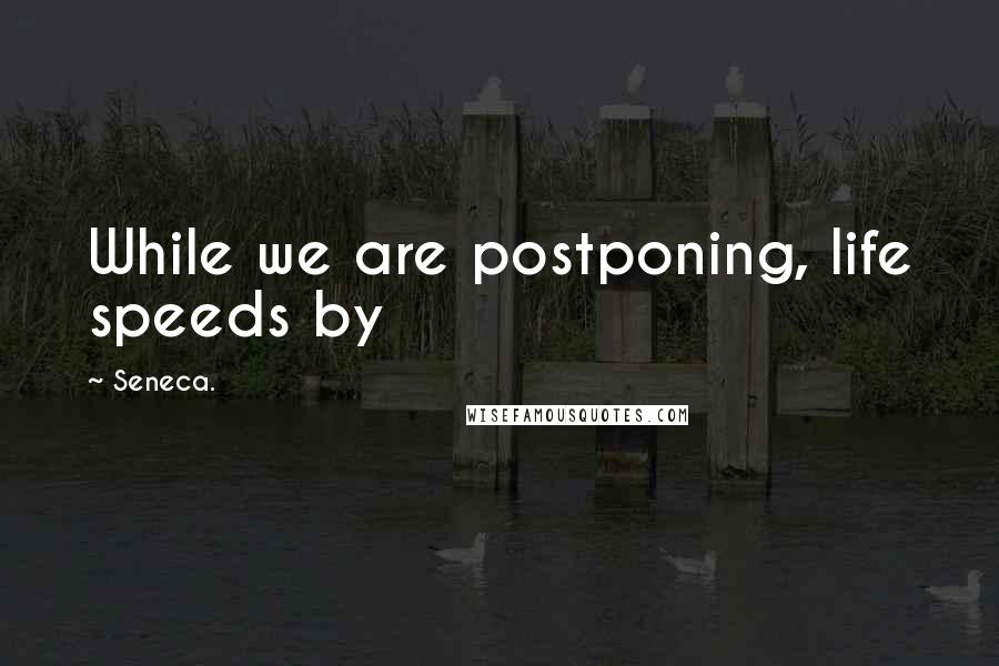 Seneca. Quotes: While we are postponing, life speeds by